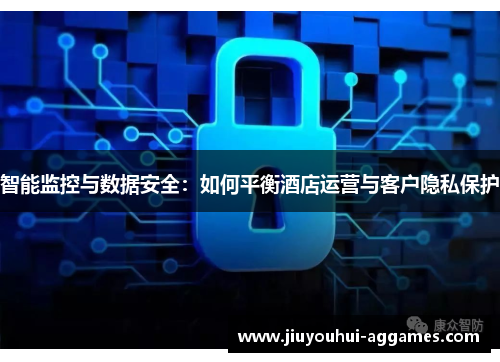 智能监控与数据安全：如何平衡酒店运营与客户隐私保护