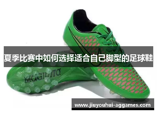 夏季比赛中如何选择适合自己脚型的足球鞋
