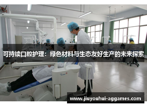 可持续口腔护理：绿色材料与生态友好生产的未来探索